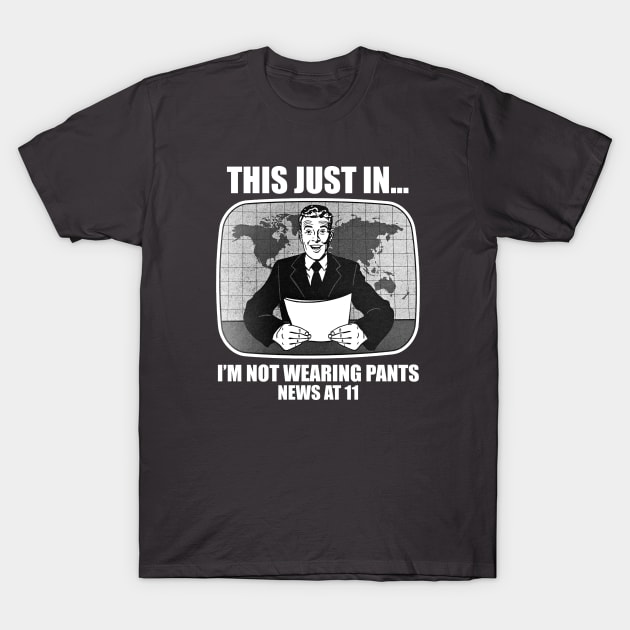 This Just In.. I'm Not Wearing Pants News at 11 Funny Humor T-Shirt by Alema Art